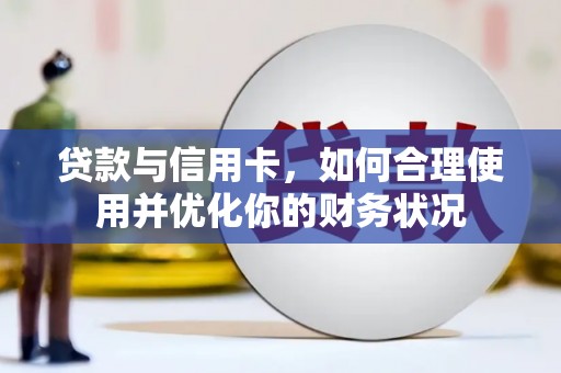 西畴贷款与信用卡，如何合理使用并优化你的财务状况