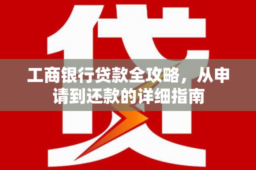 西畴工商银行贷款全攻略，从申请到还款的详细指南