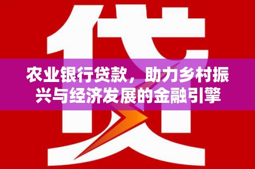 西畴农业银行贷款，助力乡村振兴与经济发展的金融引擎