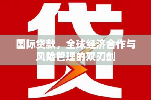 西畴国际贷款，全球经济合作与风险管理的双刃剑