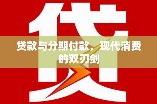 西畴贷款与分期付款，现代消费的双刃剑