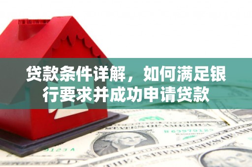 西畴贷款条件详解，如何满足银行要求并成功申请贷款