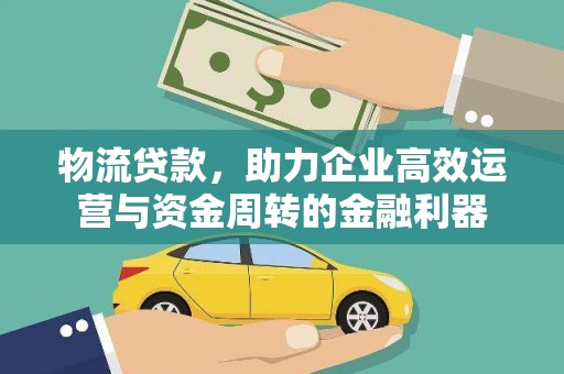 西畴物流贷款，助力企业高效运营与资金周转的金融利器