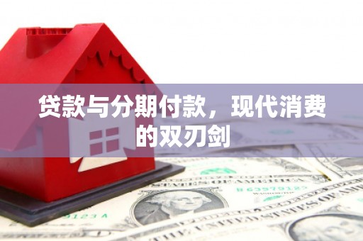 西畴贷款与分期付款，现代消费的双刃剑
