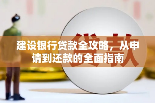 西畴建设银行贷款全攻略，从申请到还款的全面指南