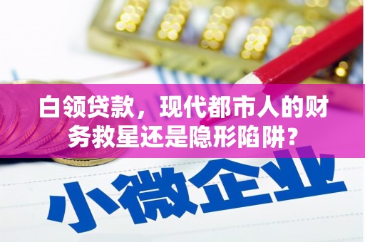 西畴白领贷款，现代都市人的财务救星还是隐形陷阱？