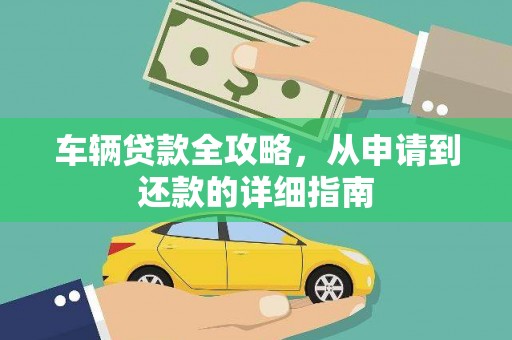 西畴车辆贷款全攻略，从申请到还款的详细指南