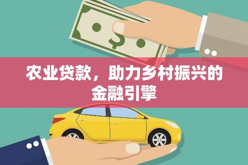 西畴农业贷款，助力乡村振兴的金融引擎