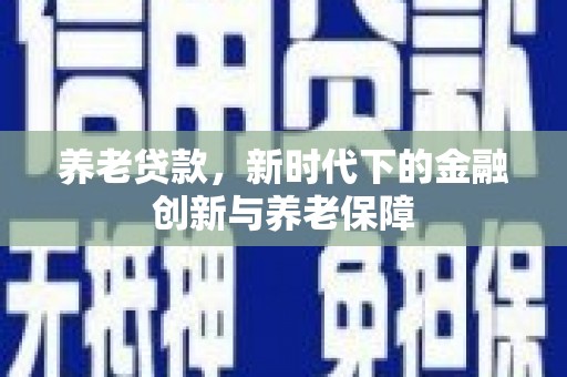 西畴养老贷款，新时代下的金融创新与养老保障