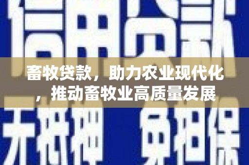 西畴畜牧贷款，助力农业现代化，推动畜牧业高质量发展