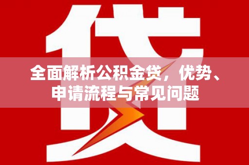 西畴全面解析公积金贷，优势、申请流程与常见问题