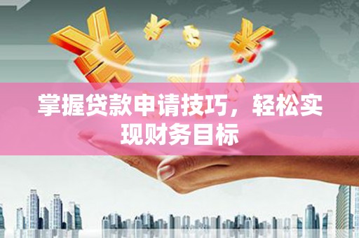 西畴掌握贷款申请技巧，轻松实现财务目标
