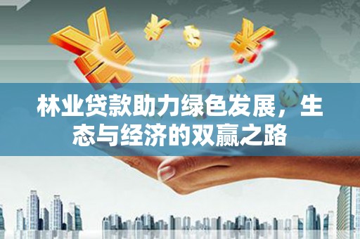 西畴林业贷款助力绿色发展，生态与经济的双赢之路