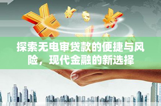 西畴探索无电审贷款的便捷与风险，现代金融的新选择