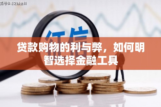 西畴贷款购物的利与弊，如何明智选择金融工具