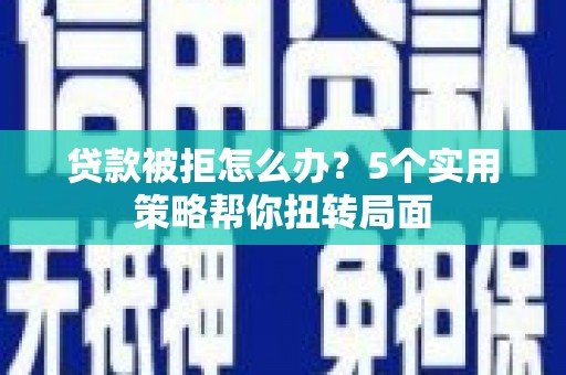 西畴贷款被拒怎么办？5个实用策略帮你扭转局面