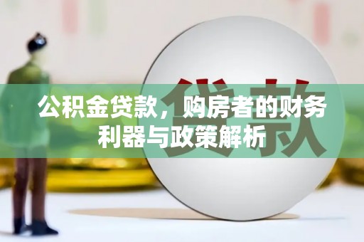 西畴公积金贷款，购房者的财务利器与政策解析
