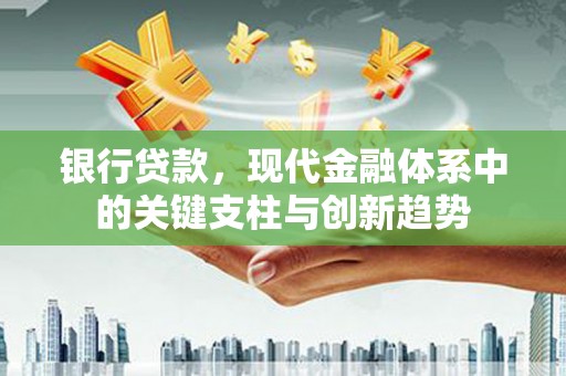 西畴银行贷款，现代金融体系中的关键支柱与创新趋势