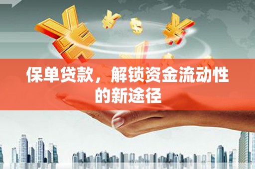 西畴保单贷款，解锁资金流动性的新途径