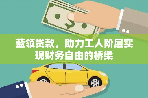 西畴蓝领贷款，助力工人阶层实现财务自由的桥梁