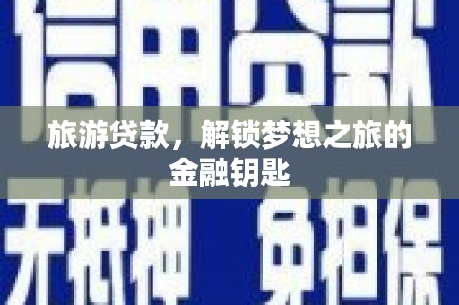 西畴旅游贷款，解锁梦想之旅的金融钥匙