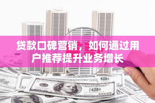 西畴贷款口碑营销，如何通过用户推荐提升业务增长