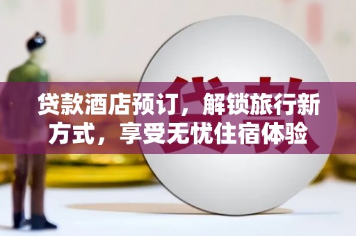 西畴贷款酒店预订，解锁旅行新方式，享受无忧住宿体验