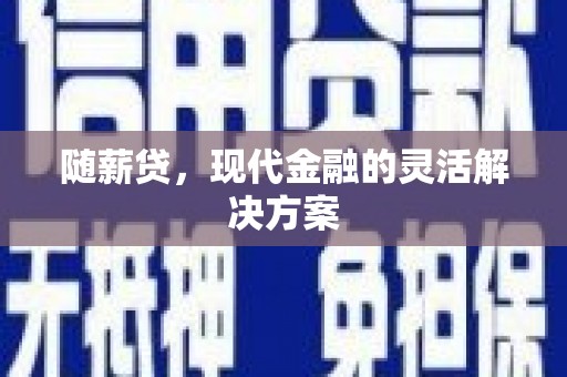 西畴随薪贷，现代金融的灵活解决方案