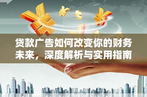 西畴贷款广告如何改变你的财务未来，深度解析与实用指南