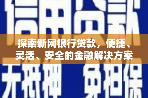 西畴探索新网银行贷款，便捷、灵活、安全的金融解决方案
