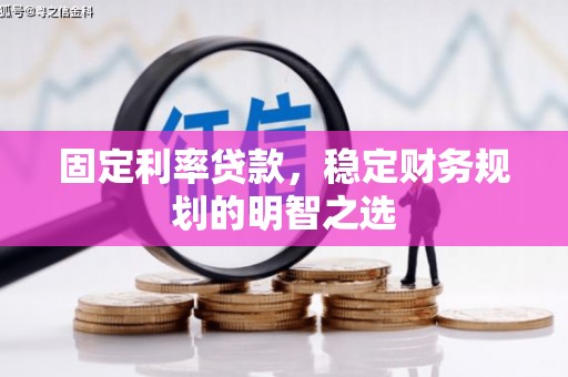 西畴固定利率贷款，稳定财务规划的明智之选