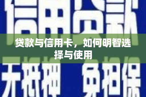西畴贷款与信用卡，如何明智选择与使用