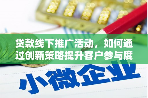 西畴贷款线下推广活动，如何通过创新策略提升客户参与度