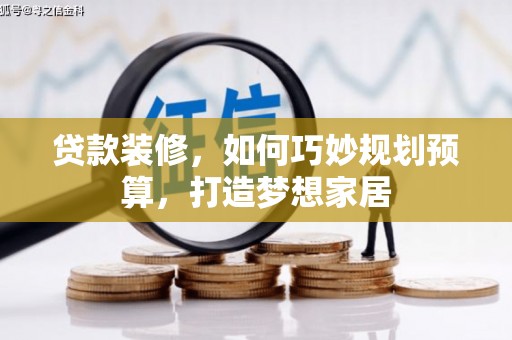西畴贷款装修，如何巧妙规划预算，打造梦想家居