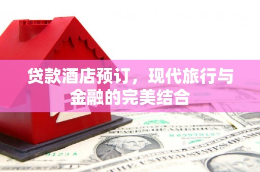 西畴贷款酒店预订，现代旅行与金融的完美结合
