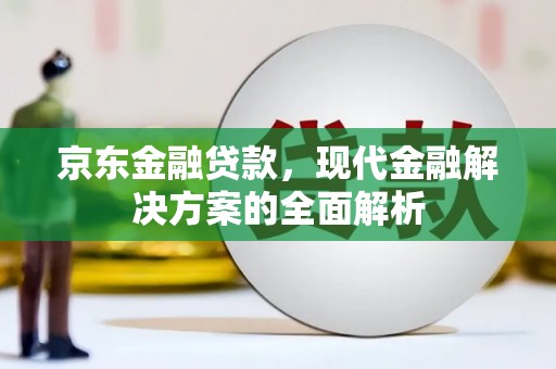 西畴京东金融贷款，现代金融解决方案的全面解析