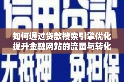 西畴如何通过贷款搜索引擎优化提升金融网站的流量与转化率