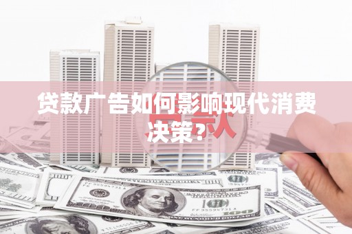 西畴贷款广告如何影响现代消费决策？