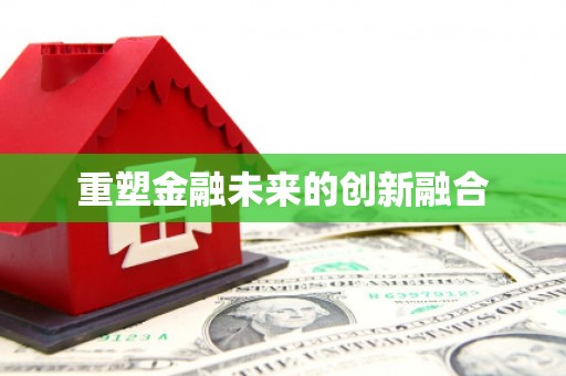 西畴重塑金融未来的创新融合