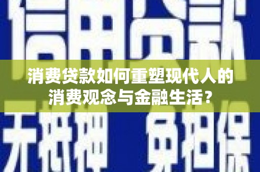 西畴消费贷款如何重塑现代人的消费观念与金融生活？