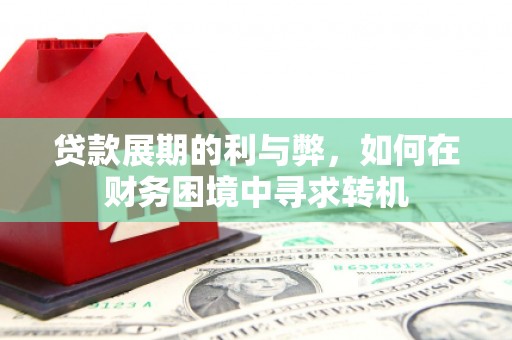 西畴贷款展期的利与弊，如何在财务困境中寻求转机