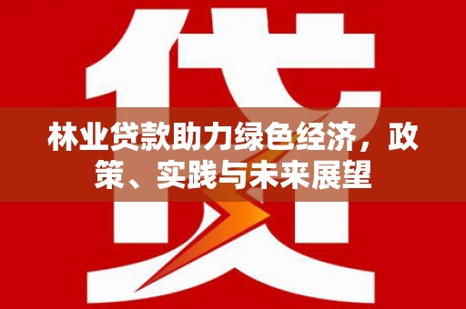 西畴林业贷款助力绿色经济，政策、实践与未来展望