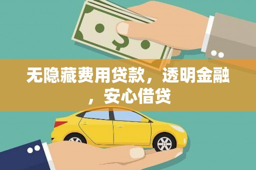 西畴无隐藏费用贷款，透明金融，安心借贷
