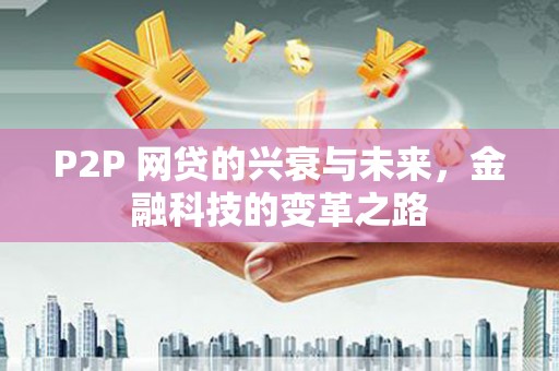 西畴P2P 网贷的兴衰与未来，金融科技的变革之路