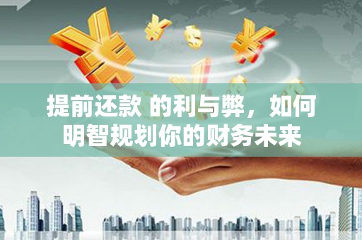 西畴提前还款 的利与弊，如何明智规划你的财务未来