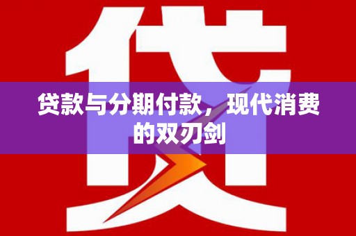 西畴贷款与分期付款，现代消费的双刃剑
