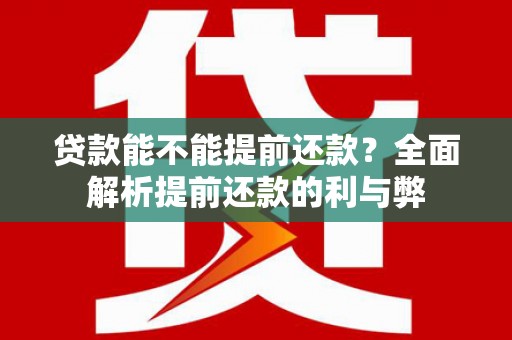 西畴贷款能不能提前还款？全面解析提前还款的利与弊