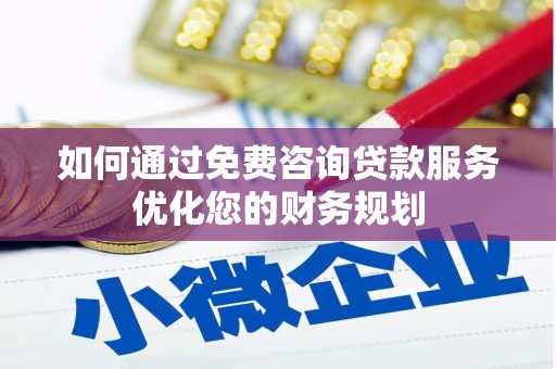 西畴如何通过免费咨询贷款服务优化您的财务规划
