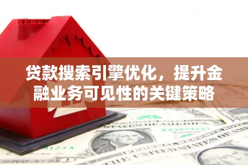 西畴贷款搜索引擎优化，提升金融业务可见性的关键策略