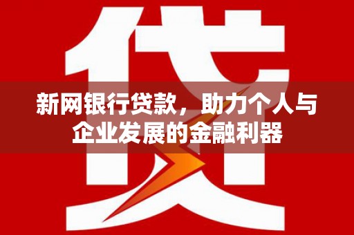 西畴新网银行贷款，助力个人与企业发展的金融利器